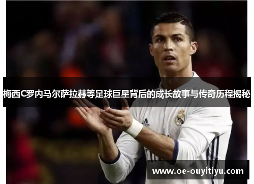 梅西C罗内马尔萨拉赫等足球巨星背后的成长故事与传奇历程揭秘