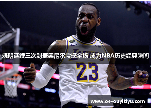 姚明连续三次封盖奥尼尔震撼全场 成为NBA历史经典瞬间