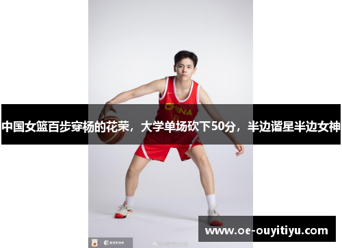 中国女篮百步穿杨的花荣，大学单场砍下50分，半边谐星半边女神