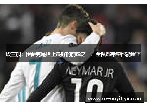 埃兰加：伊萨克是世上最好的前锋之一，全队都希望他能留下