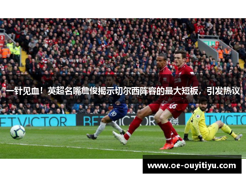 一针见血！英超名嘴詹俊揭示切尔西阵容的最大短板，引发热议