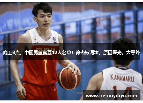晚上8点，中国男篮官宣12人名单！徐杰被淘汰，原因曝光，太意外