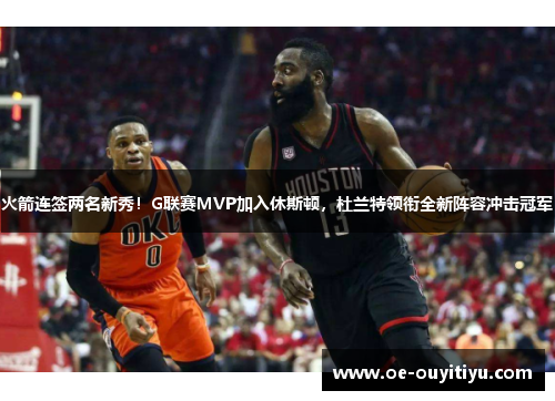 火箭连签两名新秀！G联赛MVP加入休斯顿，杜兰特领衔全新阵容冲击冠军
